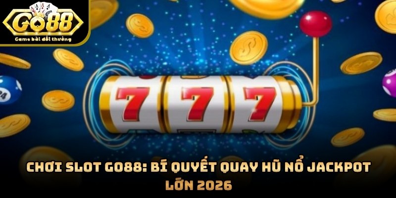 Chơi Slot GO88: Bí Quyết Quay Hũ Nổ Jackpot Lớn 2026